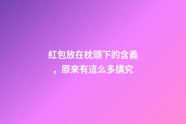 紅包放在枕頭下的含義，原來有這么多講究